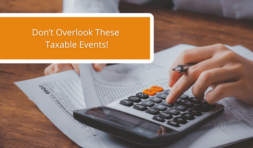 Don’t Overlook These Taxable Events!